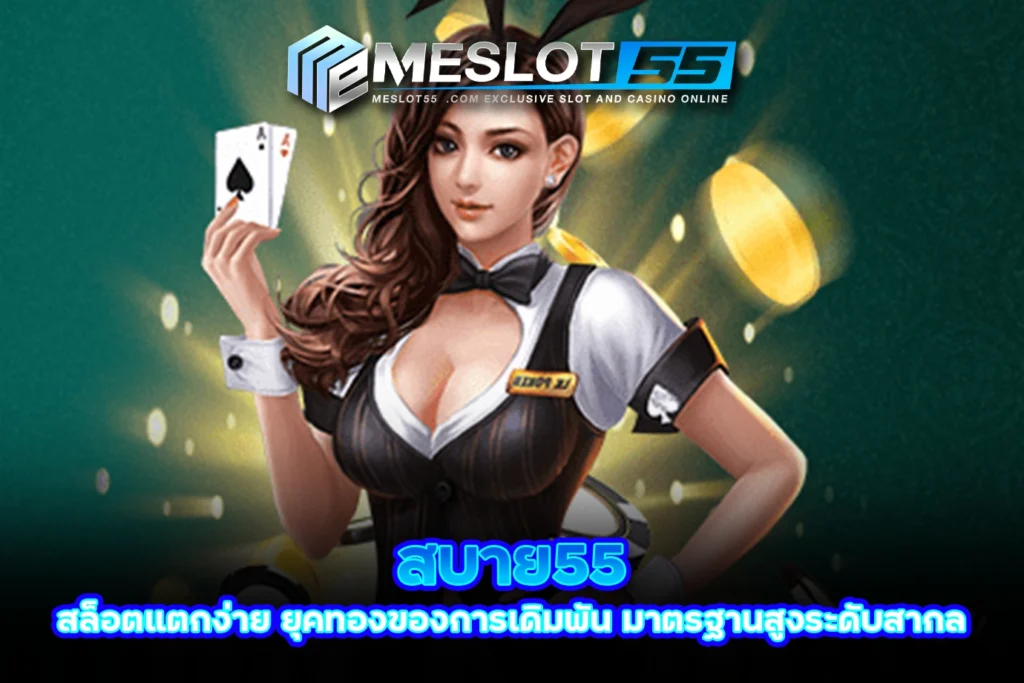 สบาย55 สล็อตแตกง่าย ยุคทองของการเดิมพัน มาตรฐานสูงระดับสากล meslot55