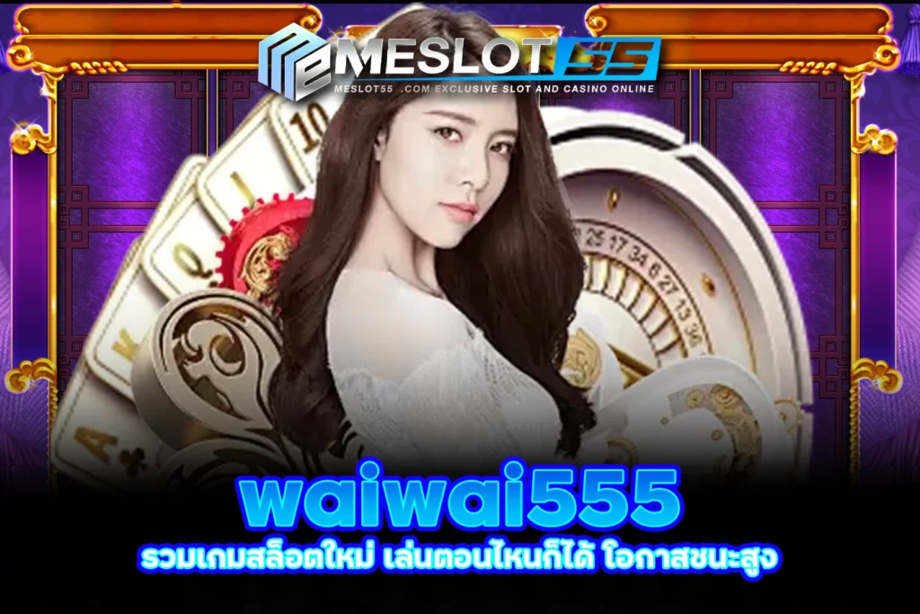 meslot55 waiwai555 รวมเกมสล็อตใหม่ เล่นตอนไหนก็ได้ โอกาสชนะสูง