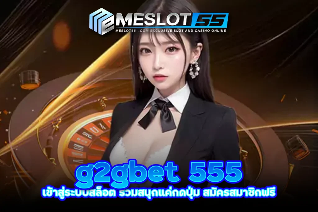 meslot55 g2gbet 555 เข้าสู่ระบบสล็อต ร่วมสนุกแค่กดปุ่ม สมัครสมาชิกฟรี